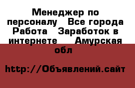 Менеджер по персоналу - Все города Работа » Заработок в интернете   . Амурская обл.